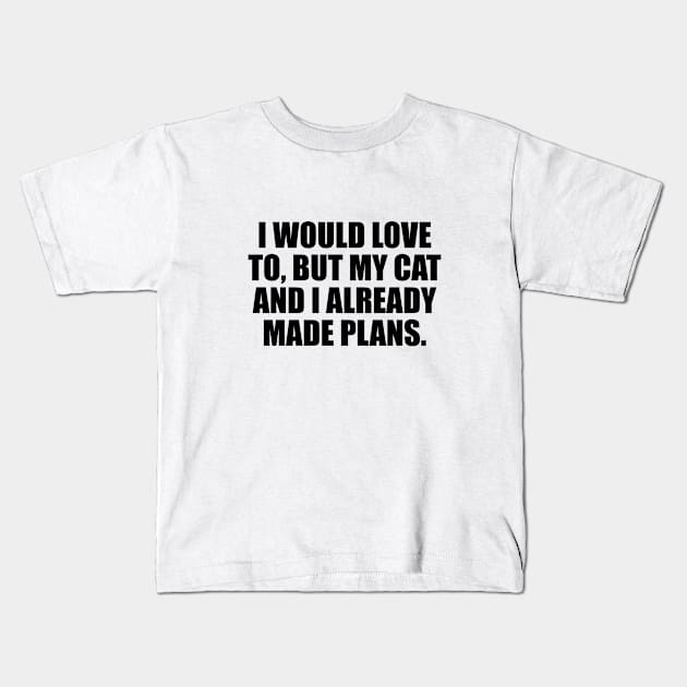 I would love to, but my cat and I already made plans Kids T-Shirt by It'sMyTime